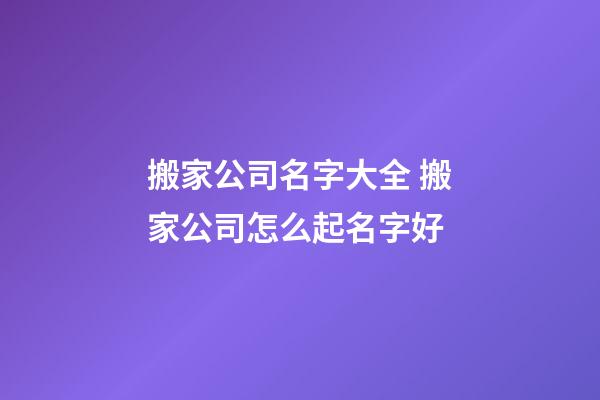 搬家公司名字大全 搬家公司怎么起名字好-第1张-公司起名-玄机派